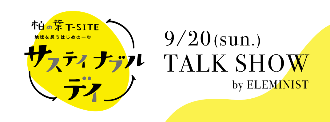 柏の葉T-SITE 主催「サステイナブルデイ」 9/20(日) 13:00〜TALK SHOW by ELEMINIST
